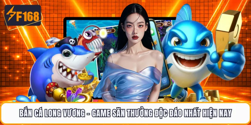 Bắn Cá Long Vương - Game Săn Thưởng Độc Đáo Nhất Hiện Nay