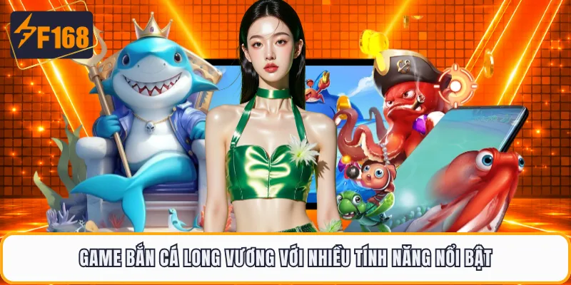 Game bắn cá Long Vương với nhiều tính năng nổi bật