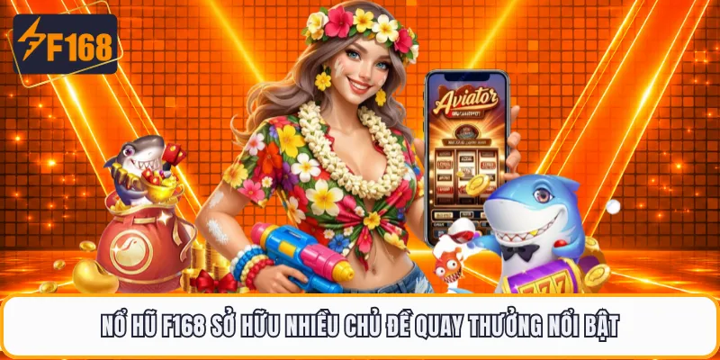 Nổ hũ F168 sở hữu nhiều chủ đề quay thưởng nổi bật